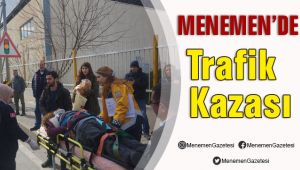 MENEMEN DE TRAFİK KAZASI