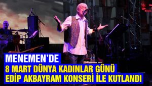 Menemen 8 Mart Dünya Emekçi Kadınlar Gününü Edip Akbayram Konseri ile kutladı