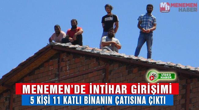 MENEMEN'DE İNTİHAR GİRİŞİMİ İŞÇİLER 11 KATLI BİNAYA ÇIKTILAR