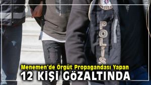 Menemen'de Örgüt Propagandası Yapan 12 Kişi Gözaltına Alındı