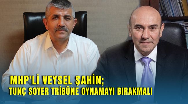 Mhp İzmir İl Başkanı Veysel Şahin; Tunç Soyer Tribünlere Oynamayı Bırakmalı