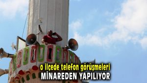 O İlçede Telefon Görüşmeleri Minareden Yapılıyor