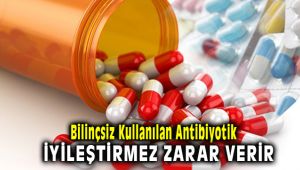 Bilinçsiz Kullanılan Antibiyotik İyileştirmek Yerine Zarar Veriyor