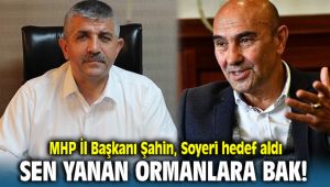 MHP İl Başkanı Şahin'den Soyer’'e tepki; Sen yanan ormanlara bak!