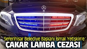 Seferihisar Belediye Başkanı İsmail Yetişkin'e çakar lamba ceza kesildi.