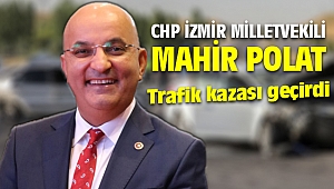 CHP İzmir Milletvekili Polat, trafik kazası geçirdi