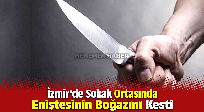 İzmir'de Sokak Ortasında Eniştesinin Boğazını Kesti