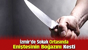 İzmir'de Sokak Ortasında Eniştesinin Boğazını Kesti