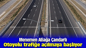 Menemen Aliağa Çandarlı Otoyolu trafiğe açılmaya başlıyor
