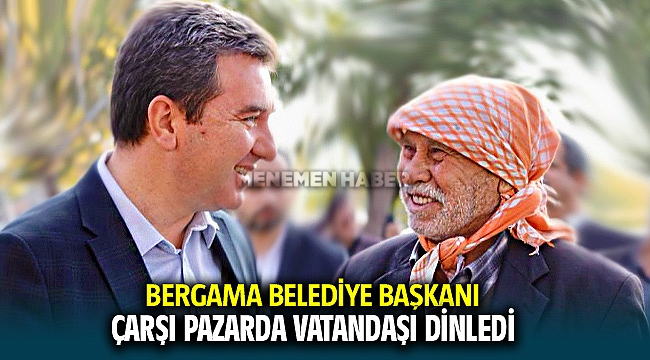 Bergama Belediye Başkanı Hakan Koştu çarşı-pazarda vatandaşları dinledi