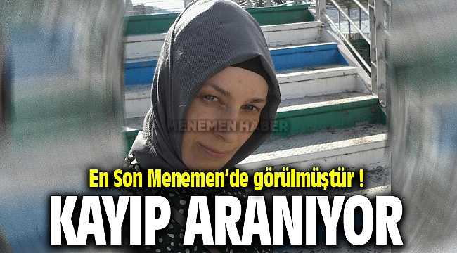 En Son Menemen'de Görülen Bayanın Ailesi Hayatından Endişeli