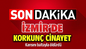İzmir'de korkunç kadın cinayet: Eşini baltayla öldürdü