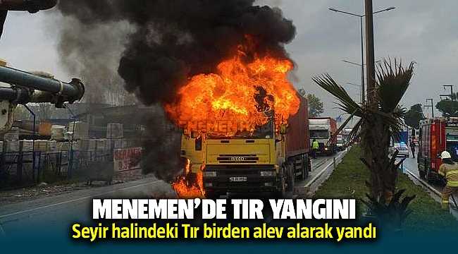 Menemen'de seyir halindeki tır alev aldı