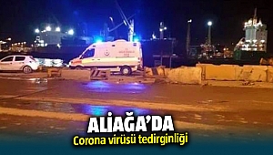 Aliağa'da Corona virüsü tedirginliği