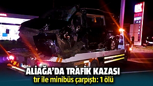 Aliağa'da trafik kazası; tır ile minibüs çarpıştı: 1 ölü