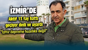 İzmir'de aktif 13 fay var İzmir Depreme hazır değil diyerek uyardı