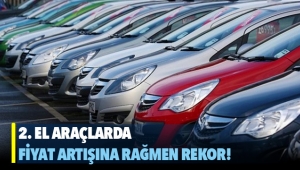 2. El Araçlarda Fiyat artışına rağmen satış rekoru kırıldı