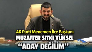 AK Parti Menemen İlçe Başkanı Muzaffer Sıtkı Yüksel Aday değilim dedi