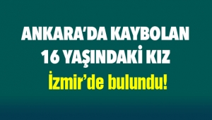 Ankara'da kaybolan 16 yaşındaki genç kız İzmir'de bulundu