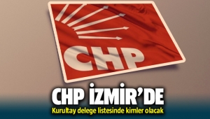 CHP İzmir'de kurultay delege listesinde kimler olacak