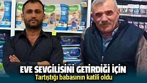 Eve sevgilisini getirdiği için tartıştığı babasının katili oldu