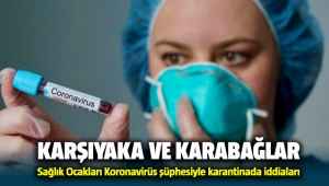 Karşıyaka ve Karabağlar Sağlık ocakları Koronavirüs'den karantinada iddiaları