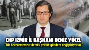 CHP İzmir İl Başkanı Deniz Yücel: Biz beceremiyoruz demek yerine gündem değiştiriyorlar