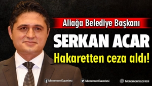 Aliağa Belediye Başkanı Serkan Acar Hakaretten Ceza Aldı!