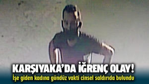 Karşıyaka'da iğrenç olay! İşe giden kadının yolunu kesip, cinsel saldırıya kalkıştı