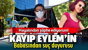 Kayıp Eylem'in babasından suç duyurusu