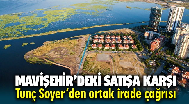 Mavişehir'deki satışa karşı Tunç Soyer'den 'ortak irade' çağrısı!