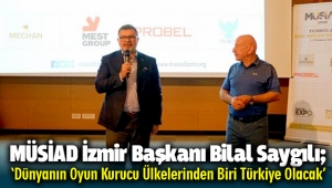 MÜSİAD İzmir Başkanı Bilal Saygılı; ‘Dünyanın Oyun Kurucu Ülkelerinden Biri Türkiye Olacak’