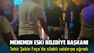 Menemen Eski Belediye Başkanı Tahir Şahin Foça'da silahlı saldırıya uğradı