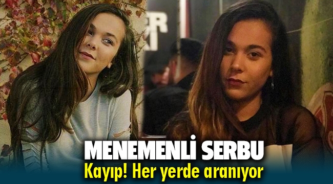 Menemenli Serbu Ece kayıp! Her yerde aranıyor