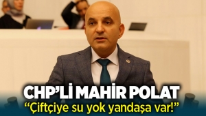 CHP'li Mahir Polat: Çiftçiye su yok, yandaşa var!