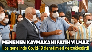 Menemen Kaymakamı Fatih Yılmaz ilçe genelinde Covid-19 denetimleri gerçekleştirdi