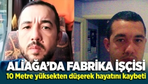 Aliağa'da fabrika işçisi 10 metre yüksekten düşerek hayatını kaybetti