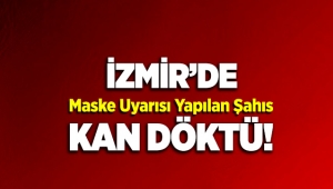 İzmir'de maske uyarısı yapılan şahıs kan döktü