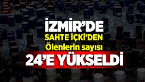 İzmir'de sahte içkiden ölenlerin sayısı 24'e çıktı