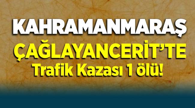Kahramanmaraş Çağlayancerit'te trafik kazası: 1 ölü