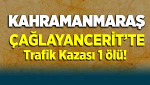 Kahramanmaraş Çağlayancerit'te trafik kazası: 1 ölü
