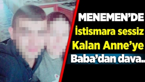 Menemen'de istismara sessiz kalan anneye baba'dan dava