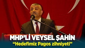 MHP’li Veysel Şahin “Hedefimiz Pagos zihniyeti”