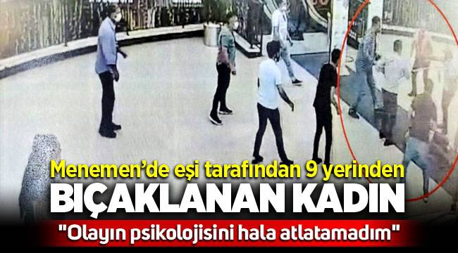 Menemen'de Eşi tarafından 9 yerinden bıçaklanan kadın: "Olayın psikolojisini hala atlatamadım"