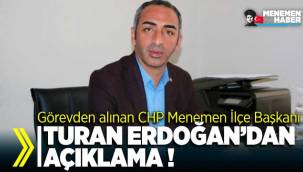 Görevden alınan CHP Menemen İlçe Başkanı Turan Erdoğan'dan açıklama