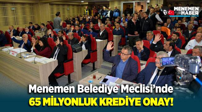 Menemen Belediye Meclisi'nde 65 milyonluk kredi talebine onay!