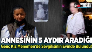 Annesinin 5 aydır aradığı kız Menemen'de sevgilisinin evinde bulundu