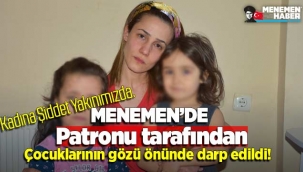 Patronu tarafından kızlarının gözleri önünde darp edilen genç kadın o anları anlattı