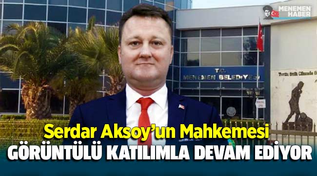 Eski Menemen Belediye Başkanının mahkemesi görüntülü katılımla devam ediyor