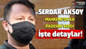 Serdar Aksoy Mahkemede ilk ifadesini verdi işte detaylar